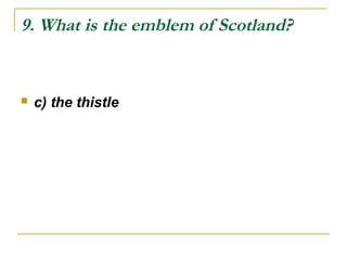 9. What is the emblem of Scotland?
 c) the thistle
 