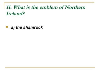 11. What is the emblem of Northern
Ireland?
 a) the shamrock
 