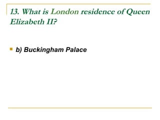 13. What is London residence of Queen
Elizabeth II?
 b) Buckingham Palace
 