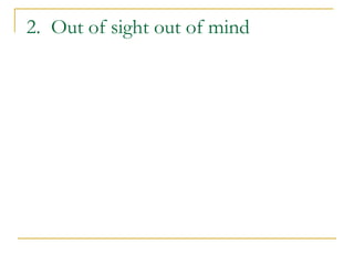 2. Out of sight out of mind
 