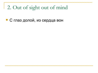 2. Out of sight out of mind
 С глаз долой, из сердца вон
 