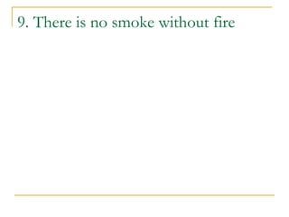 9. There is no smoke without fire
 