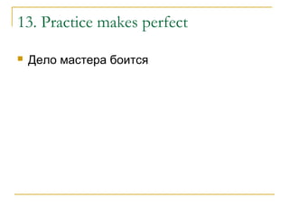 13. Practice makes perfect
 Дело мастера боится
 
