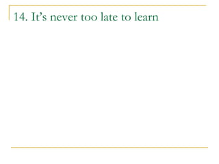 14. It’s never too late to learn
 