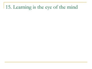 15. Learning is the eye of the mind
 