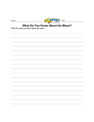 Name _____________________________          Date ___________________

              What Do You Know About the Moon?
Write five facts you know about the moon.
 
