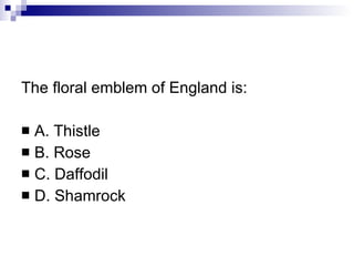 The floral emblem of England is: A. Thistle B. Rose C. Daffodil D. Shamrock 