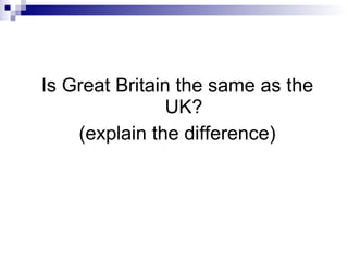 Is Great Britain the same as the UK? (explain the difference) 