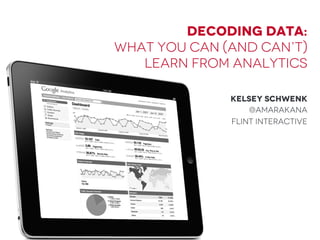 Decoding Data:
What you can (and can’t)
learn from analytics
Kelsey Schwenk
@Amarakana
Flint Interactive
 