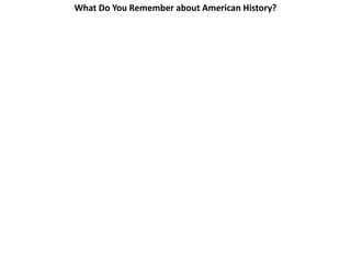 What Do You Remember about American History?

1. Who were the first people in America?
2. What holiday did the Pilgrims start?

3. Why did the Pilgrims come to America?
4. What was the Boston Tea Party?
5. Why did the American people fight a war with England?
6. Who was the leader of the American army during the Revolution?
7. What is the Declaration of Independence? When did the leaders write it?
Where? What is the Declaration of Independence about?
8. Name the first thirteen colonies (states) of the USA.

 