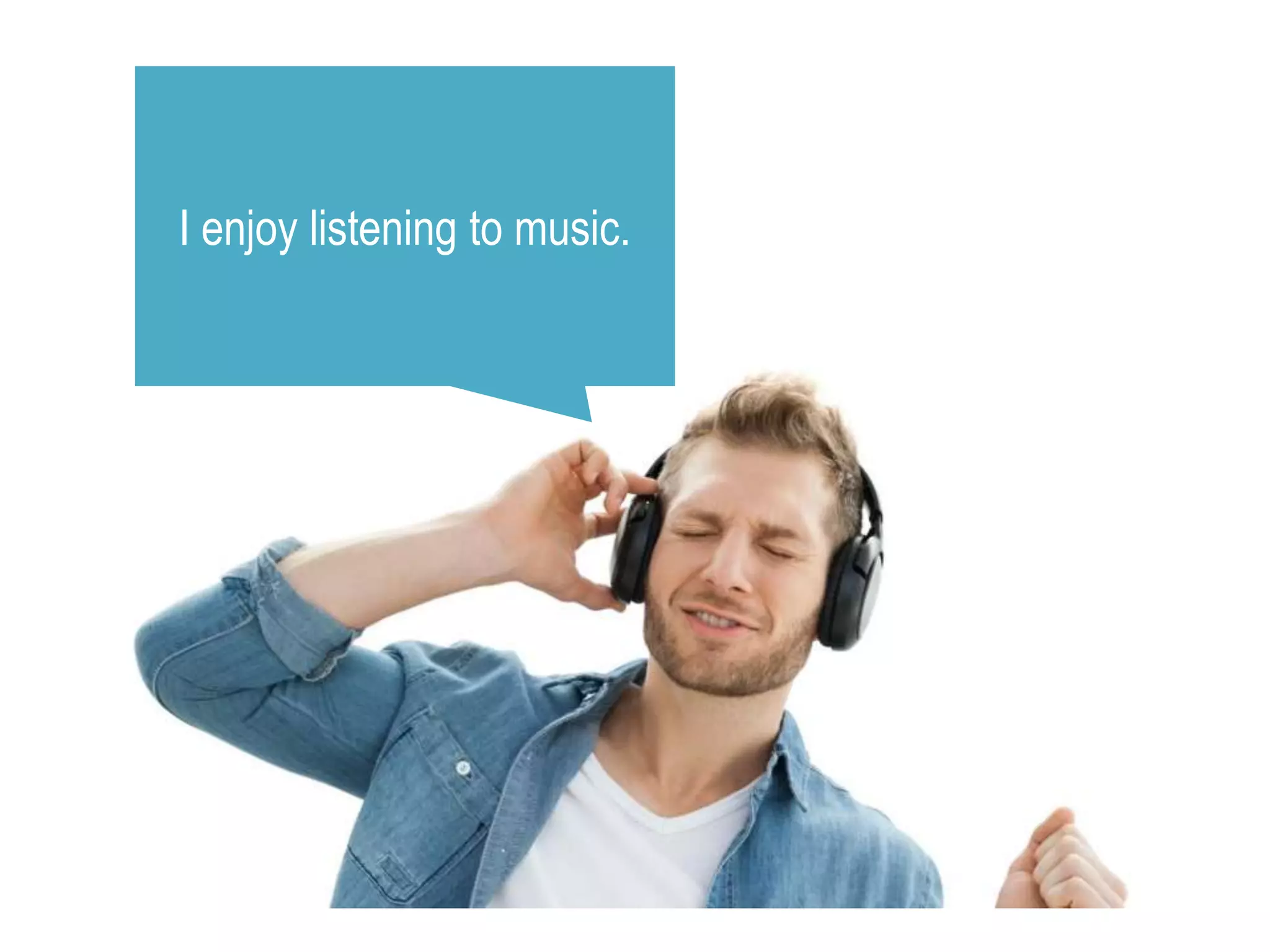 I enjoy listening to music.
 