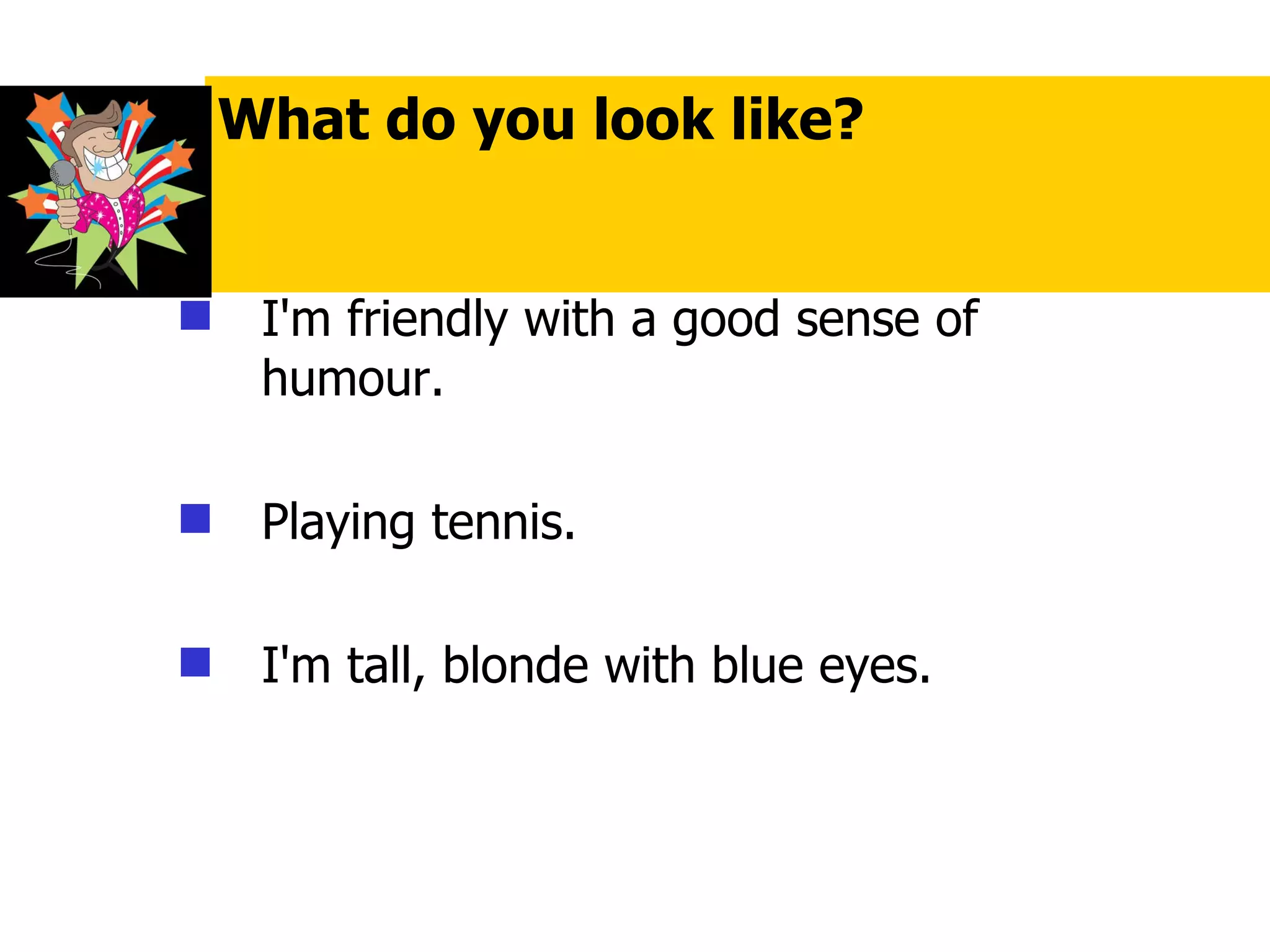 I'm friendly with a good sense of humour. Playing tennis. I'm tall, blonde with blue eyes. What do you look like? 