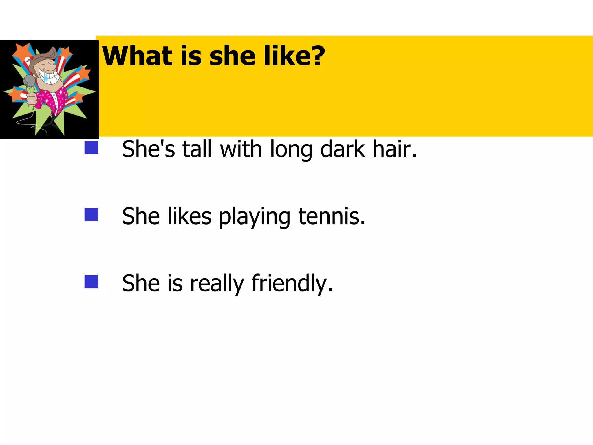 She's tall with long dark hair. She likes playing tennis. She is really friendly. What is she like? 