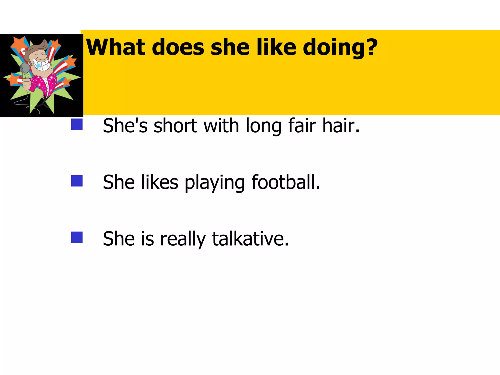 She's short with long fair hair. She likes playing football. She is really talkative. What does she like doing? 
