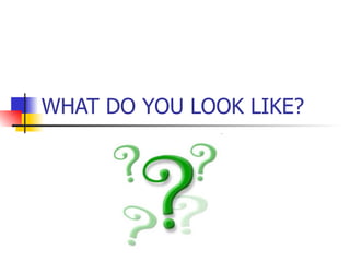 WHAT DO YOU LOOK LIKE? 