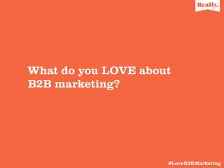What do you LOVE about
B2B marketing?

	
  

	
  #LoveB2BMarketing

 