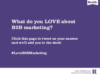What do you LOVE about
B2B marketing?
Click this page to tweet us your answer
and weÊll add you to the deck!

	
  
#LoveB2...