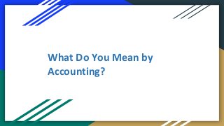 What Do You Mean by
Accounting?
 