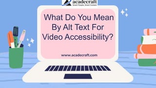 What Do You Mean
By Alt Text For
Video Accessibility?
www.acadecraft.com
 
