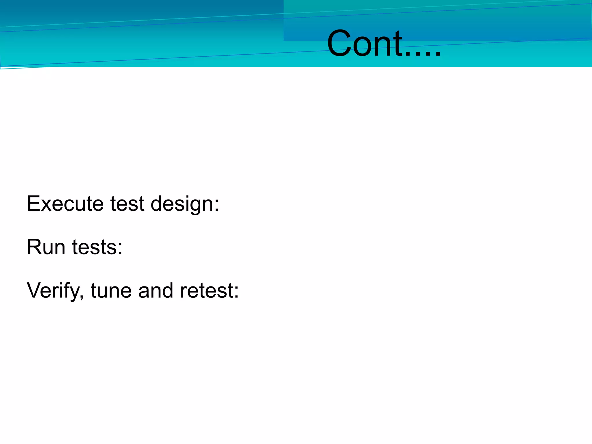 Cont....
Execute test design:
Run tests:
Verify, tune and retest:
 