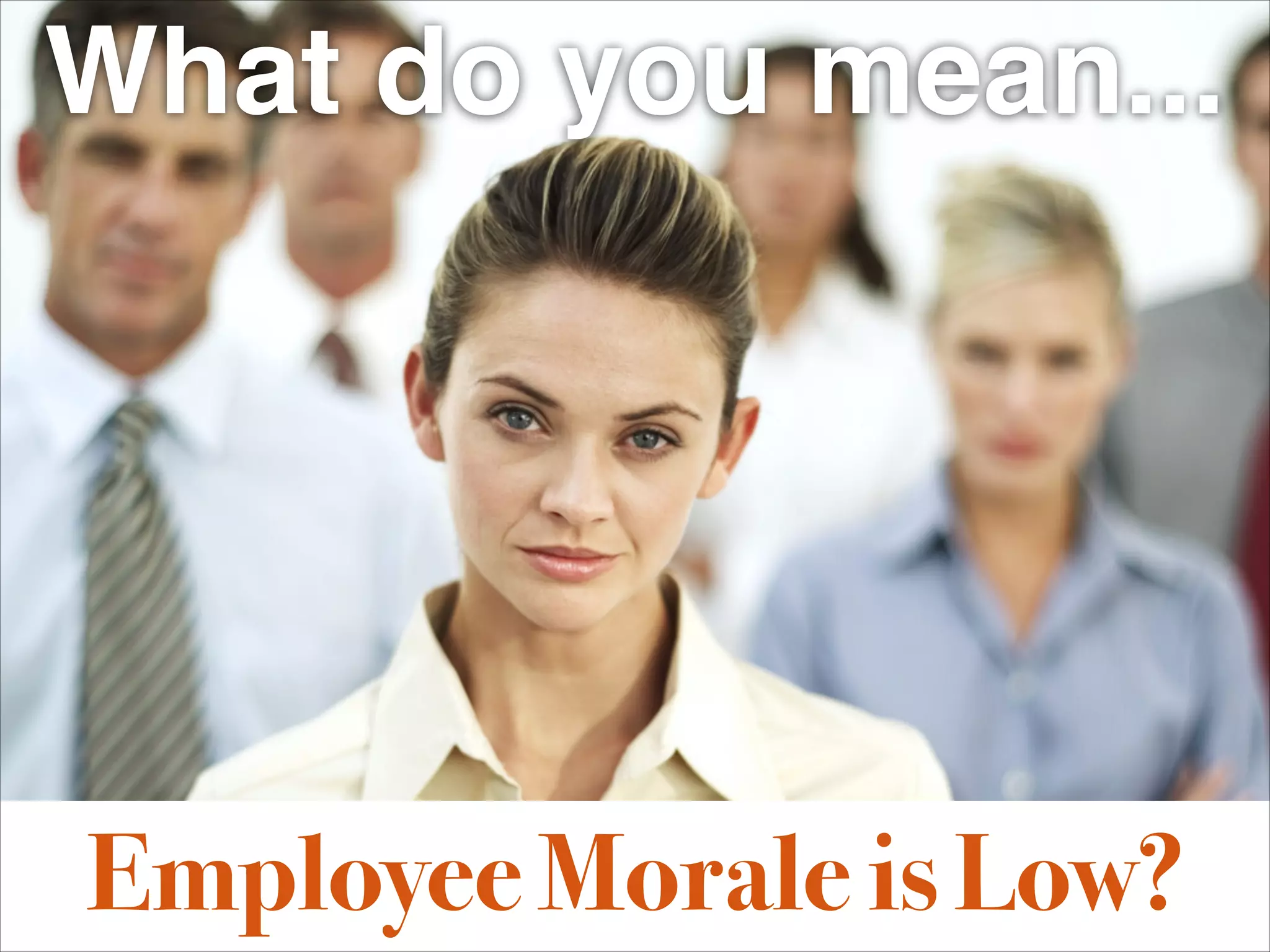 What do you mean...




Employee Morale is Low?
 