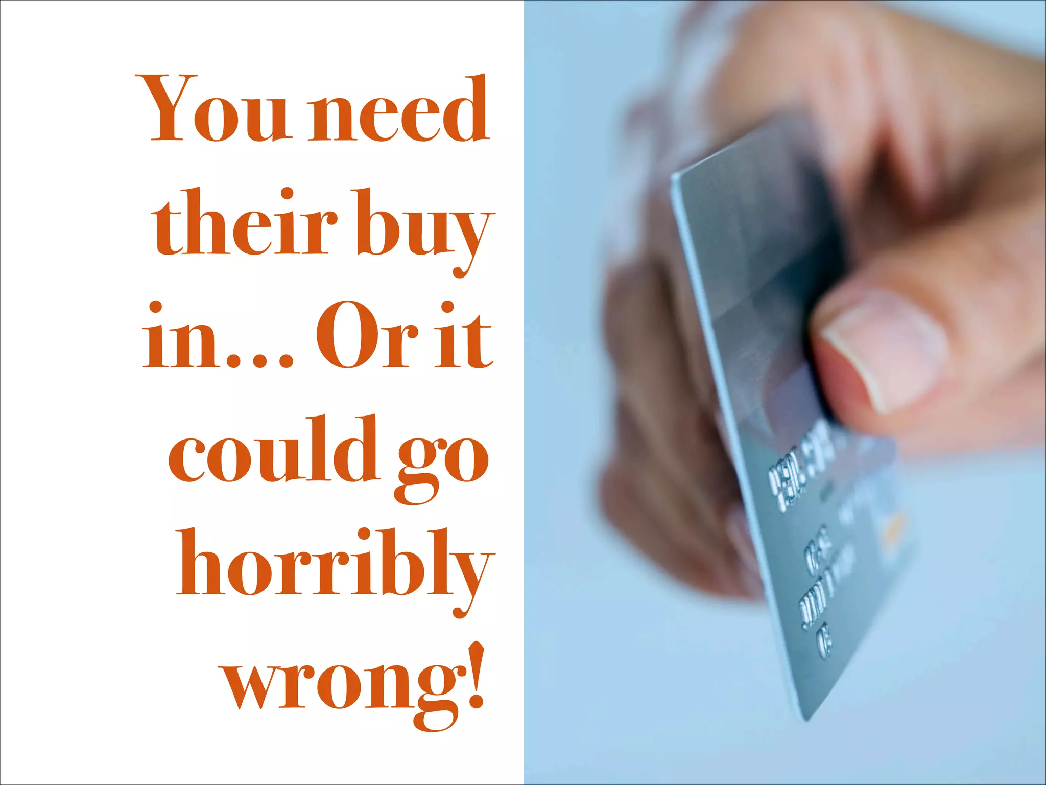 You need
their buy
in... Or it
 could go
 horribly
  wrong!
 