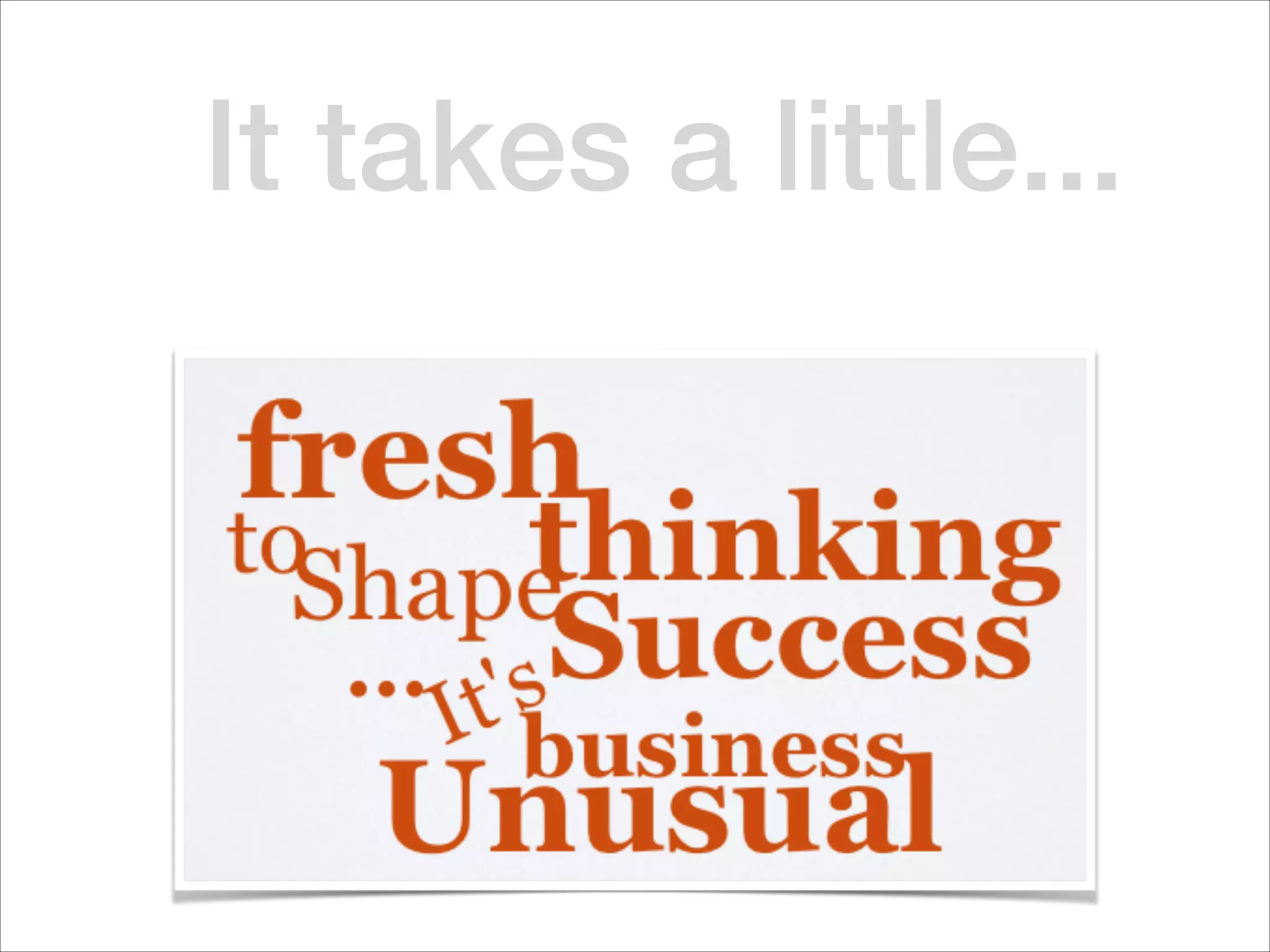 It takes a little...
 