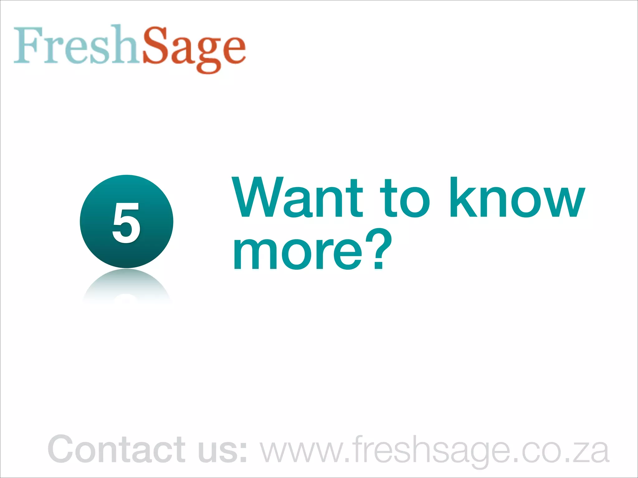 5      Want to know
          more?


Contact us: www.freshsage.co.za
 