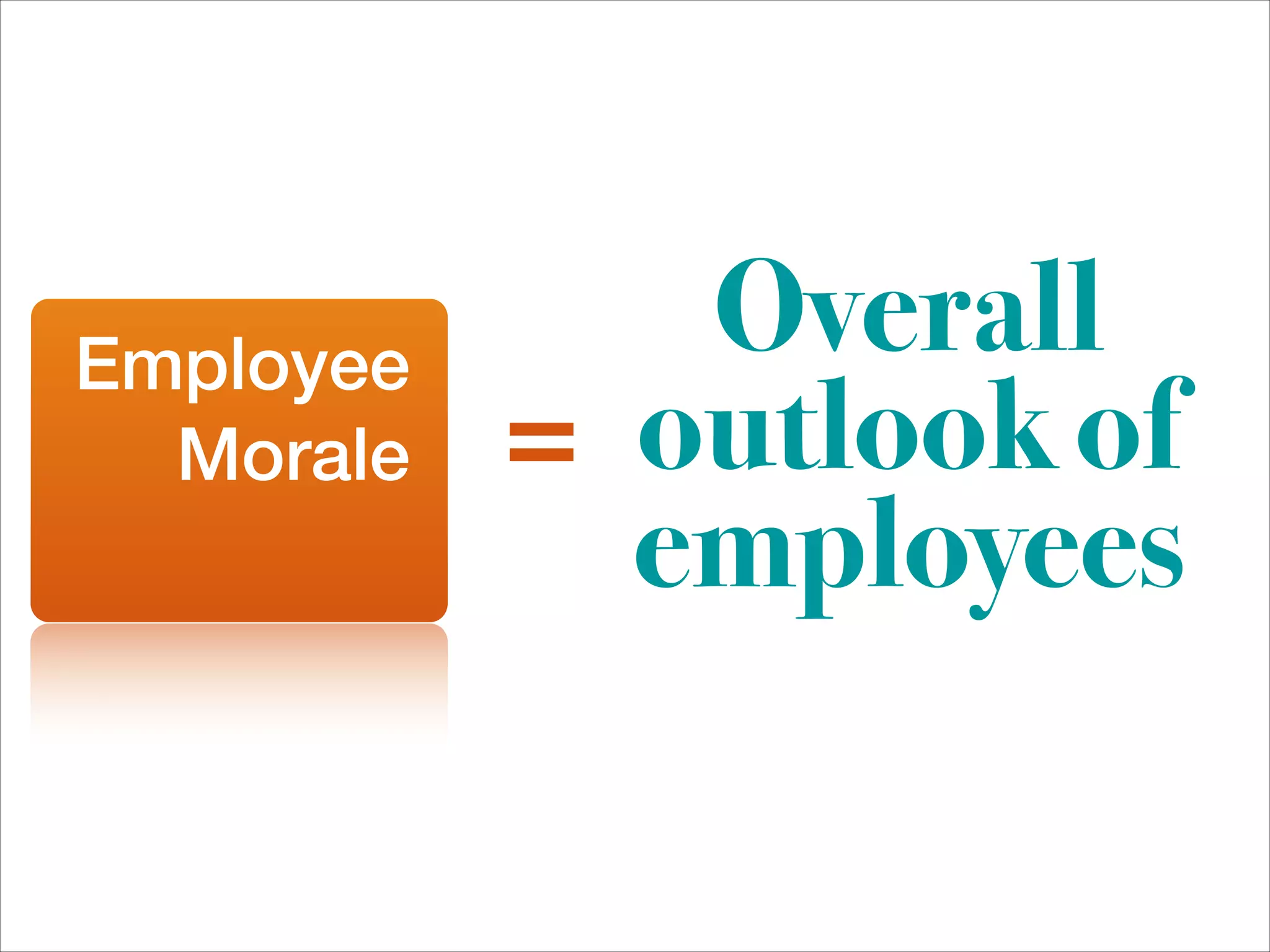 Employee
              Overall
  Morale   = outlook of
             employees
 