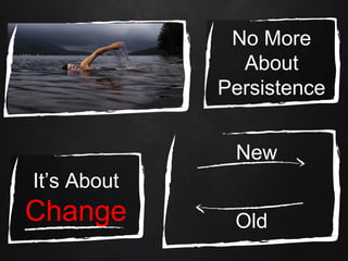 No More
About
Persistence
It’s About
Change
New
Old
 