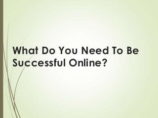 What Do You Need To Be
Successful Online?

 