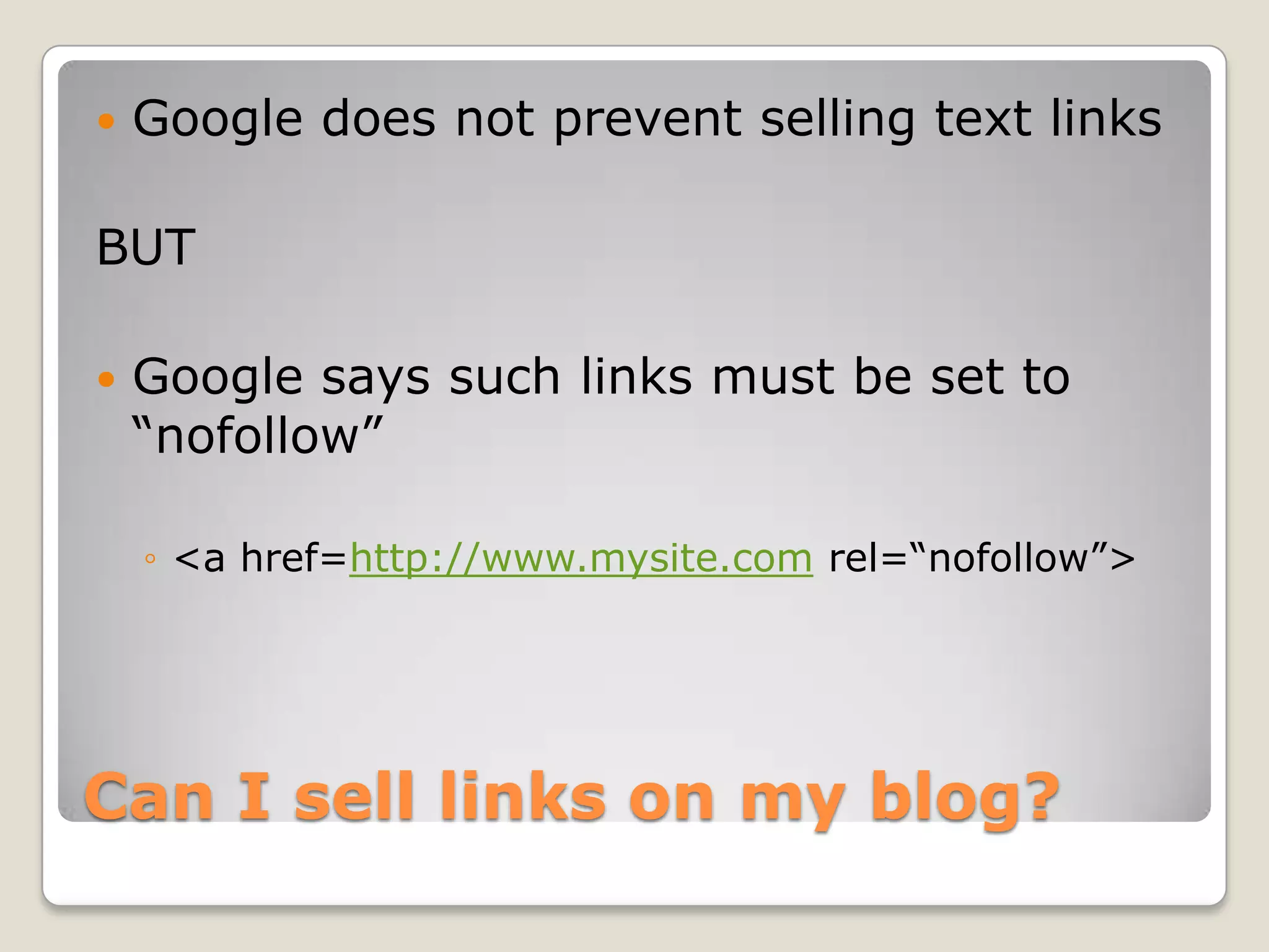    Google does not prevent selling text links

BUT

   Google says such links must be set to
    “nofollow”

    ◦ <a href=http://www.mysite.com rel=“nofollow”>




Can I sell links on my blog?
 