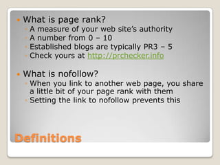    What is page rank?
    ◦   A measure of your web site’s authority
    ◦   A number from 0 – 10
    ◦   Established blo...