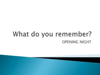 What do youremember? OPENING NIGHT 