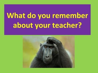What do you remember
about your teacher?
 