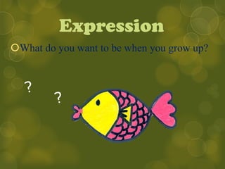 Expression
What do you want to be when you grow up?
 