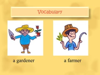Vocabulary
             Vocabulary




a gardener            a farmer
 