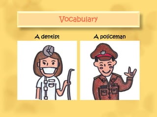 Vocabulary

A dentist            A policeman
 