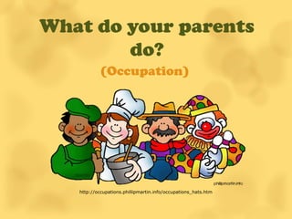 What do your parents
        do?
            (Occupation)




   http://occupations.phillipmartin.info/occupations_hats.htm
 