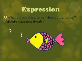 Expression
What do you want to be when you grow up?
 (เมื่อโตขึ้ น คุณอยากทาอาชีพอะไร)
 