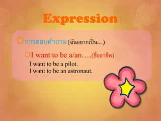 Expression
การตอบคาถาม (ฉันอยากเป็ น....)
  I want to be a/an….(ชื่ออาชีพ)
    I want to be a pilot.
    I want to be an astronaut.
 