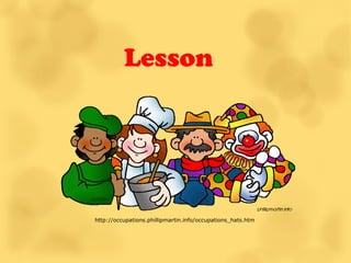 Lesson




http://occupations.phillipmartin.info/occupations_hats.htm
 