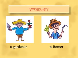 Vocabulary
             Vocabulary




a gardener            a farmer
 