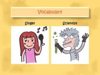 Vocabulary

Singer                Scientist
 