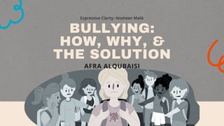 BULLYING:
HOW, WHY, &
THE SOLUTION
AFRA ALQUBAISI
Expressive Clarity- Nosheen Malik
 