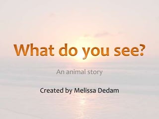 An animal story
Created by Melissa Dedam
 