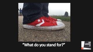 “What do you stand for?”
“What do you stand for?”
 
