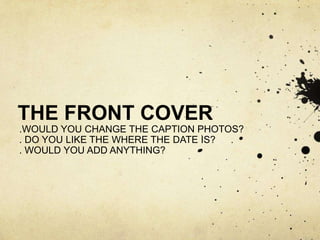 THE FRONT COVER
.WOULD YOU CHANGE THE CAPTION PHOTOS?
. DO YOU LIKE THE WHERE THE DATE IS?
. WOULD YOU ADD ANYTHING?