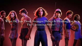 What Do You Think Stranger Things Is Heading For In The Upcoming Series?