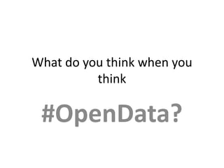 What do you think when you
think
#OpenData?
 